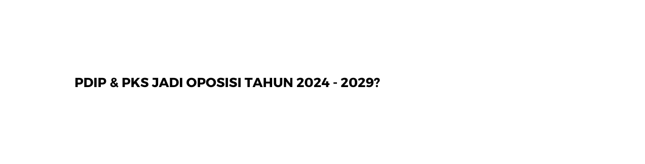 PDIP PKS JADI OPOSISI TAHUN 2024 2029